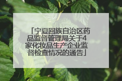 宁夏回族自治区药品监督管理局关于4家化妆品生产企业监督检查情况的通告