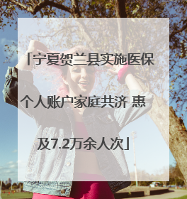宁夏贺兰县实施医保个人账户家庭共济 惠及7.2万余人次