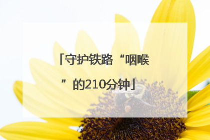 守护铁路“咽喉”的210分钟
