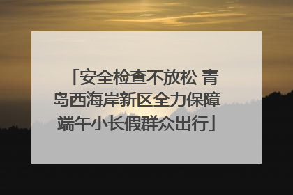 安全检查不放松 青岛西海岸新区全力保障端午小长假群众出行