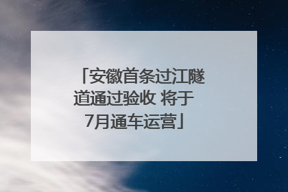 安徽首条过江隧道通过验收 将于7月通车运营