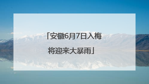 安徽6月7日入梅 将迎来大暴雨