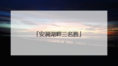 安澜湖畔三名胜