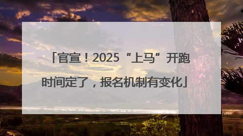 官宣！2025“上马”开跑时间定了，报名机制有变化
