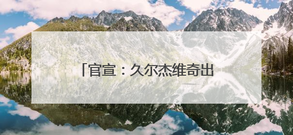 官宣：久尔杰维奇出任国足代理主教练