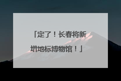 定了！长春将新增地标博物馆！