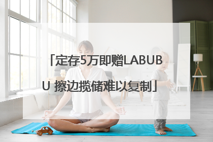 定存5万即赠LABUBU 擦边揽储难以复制