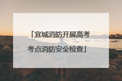 宜城消防开展高考考点消防安全检查