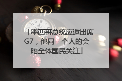 墨西哥总统应邀出席G7，他同一个人的会晤全体国民关注