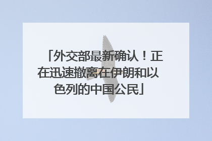 外交部最新确认！正在迅速撤离在伊朗和以色列的中国公民