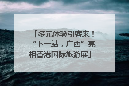 多元体验引客来！“下一站，广西”亮相香港国际旅游展