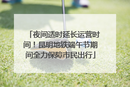 夜间适时延长运营时间！昆明地铁端午节期间全力保障市民出行