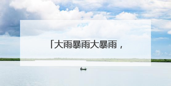 大雨暴雨大暴雨，马上抵达安徽！