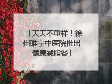 天天不重样！徐州睢宁中医院推出健康减脂餐