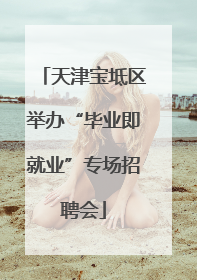 天津宝坻区举办“毕业即就业”专场招聘会