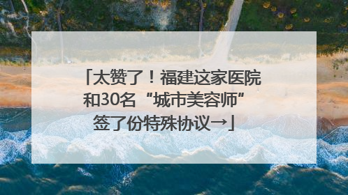 太赞了！福建这家医院和30名“城市美容师”签了份特殊协议→