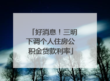 好消息！三明下调个人住房公积金贷款利率