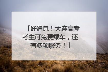 好消息！大连高考考生可免费乘车，还有多项服务！