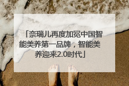奈瑞儿再度加冕中国智能美养第一品牌，智能美养迎来2.0时代