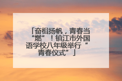 奋楫扬帆，青春当“燃”！镇江市外国语学校八年级举行“青春仪式”