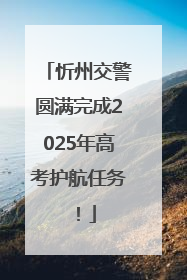 忻州交警圆满完成2025年高考护航任务！