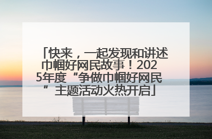 快来，一起发现和讲述巾帼好网民故事！2025年度“争做巾帼好网民”主题活动火热开启