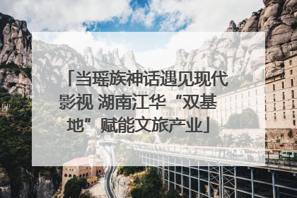 当瑶族神话遇见现代影视 湖南江华“双基地”赋能文旅产业