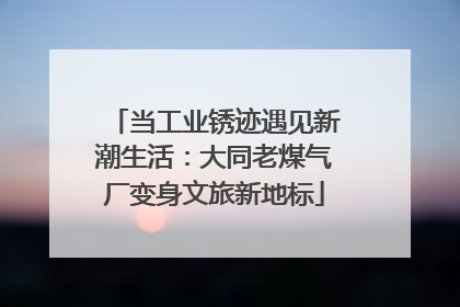 当工业锈迹遇见新潮生活：大同老煤气厂变身文旅新地标