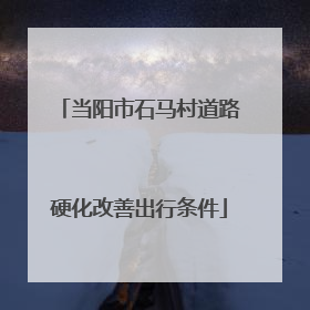 当阳市石马村道路硬化改善出行条件
