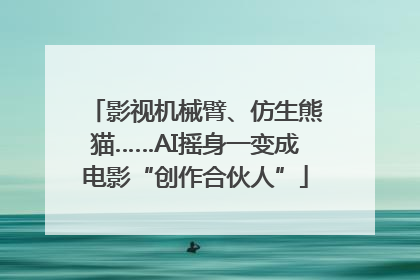 影视机械臂、仿生熊猫……AI摇身一变成电影“创作合伙人”