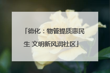 德化：物管提质惠民生 文明新风润社区