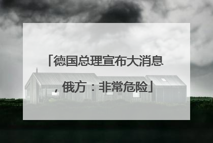 德国总理宣布大消息，俄方：非常危险