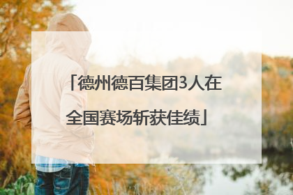 德州德百集团3人在全国赛场斩获佳绩