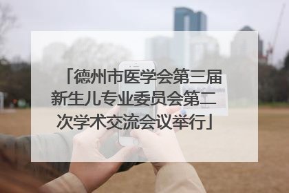 德州市医学会第三届新生儿专业委员会第二次学术交流会议举行