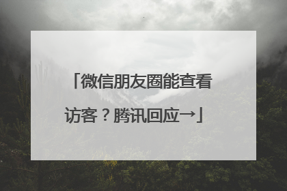 微信朋友圈能查看访客？腾讯回应→