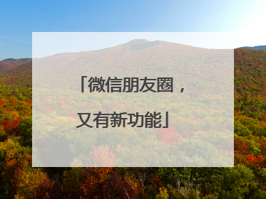 微信朋友圈，又有新功能