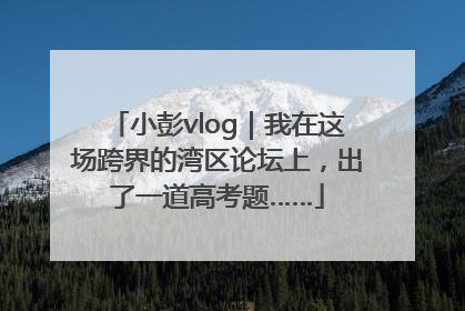 小彭vlog｜我在这场跨界的湾区论坛上，出了一道高考题……