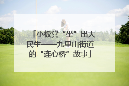 小板凳“坐”出大民生——九里山街道的“连心桥”故事