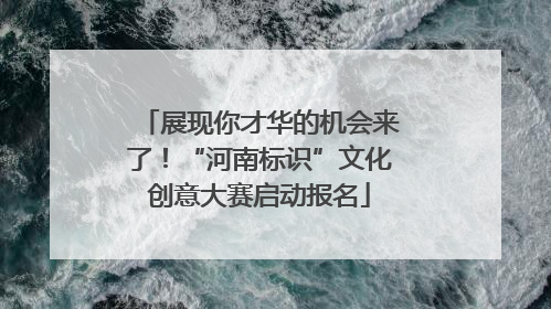 展现你才华的机会来了！“河南标识”文化创意大赛启动报名
