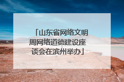 山东省网络文明周网络道德建设座谈会在滨州举办