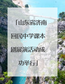 山东省济南回民中学课本剧展演活动成功举行