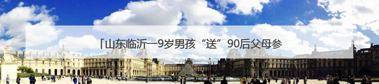 山东临沂一9岁男孩“送”90后父母参加高考，父母回应称：希望给孩子做榜样