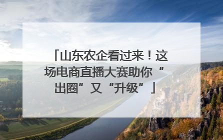 山东农企看过来！这场电商直播大赛助你“出圈”又“升级”