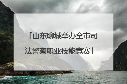 山东聊城举办全市司法警察职业技能竞赛