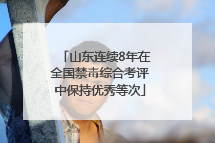 山东连续8年在全国禁毒综合考评中保持优秀等次