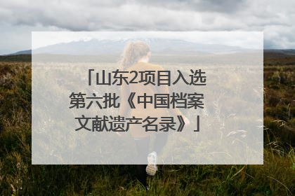 山东2项目入选第六批《中国档案文献遗产名录》