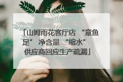 山姆雨花客厅店 “章鱼足” 净含量 “缩水” 供应商回应生产疏漏