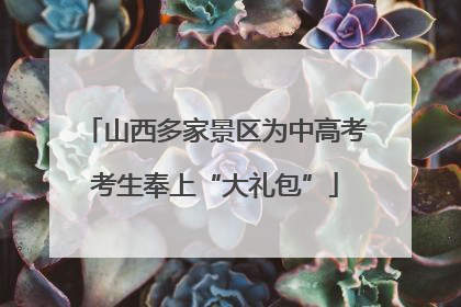山西多家景区为中高考考生奉上“大礼包”