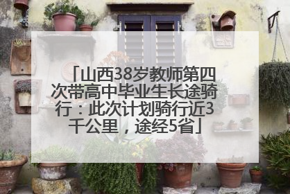 山西38岁教师第四次带高中毕业生长途骑行：此次计划骑行近3千公里，途经5省