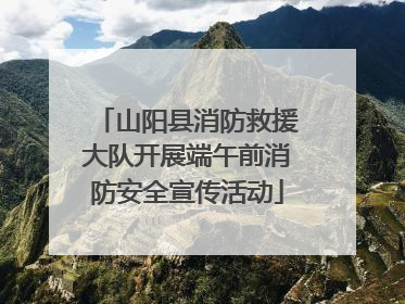 山阳县消防救援大队开展端午前消防安全宣传活动